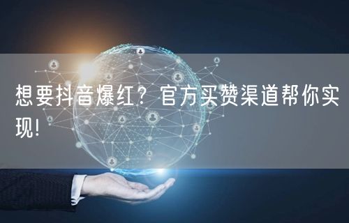 想要抖音爆红？官方买赞渠道帮你实现!