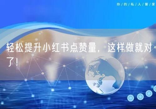 轻松提升小红书点赞量，这样做就对了！