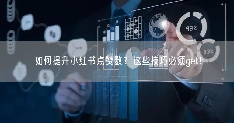 如何提升小红书点赞数？这些技巧必须get！