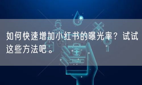 如何快速增加小红书的曝光率？试试这些方法吧。