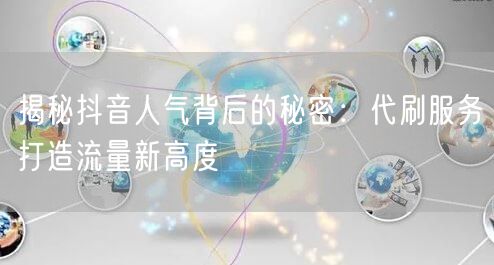 揭秘抖音人气背后的秘密：代刷服务打造流量新高度