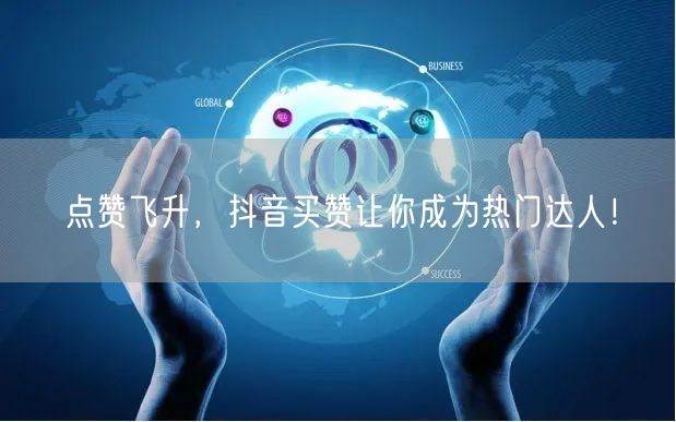 点赞飞升，抖音买赞让你成为热门达人！