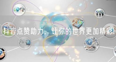 抖音点赞助力，让你的世界更加精彩!