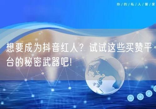 想要成为抖音红人？试试这些买赞平台的秘密武器吧!