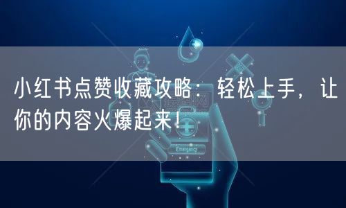 小红书点赞收藏攻略：轻松上手，让你的内容火爆起来！