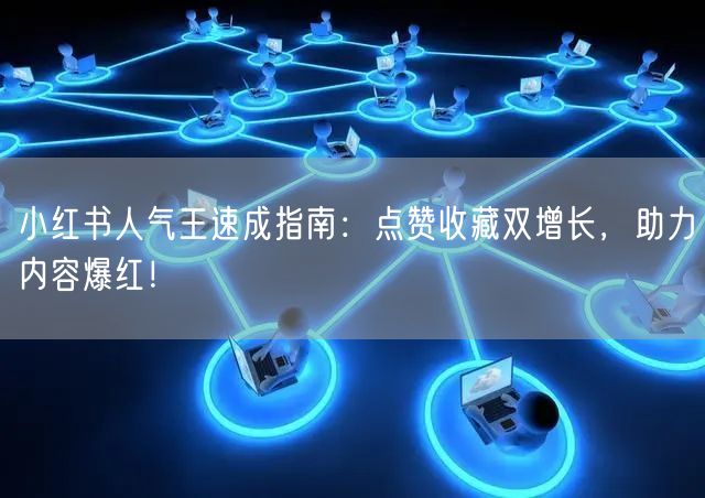 小红书人气王速成指南：点赞收藏双增长，助力内容爆红！