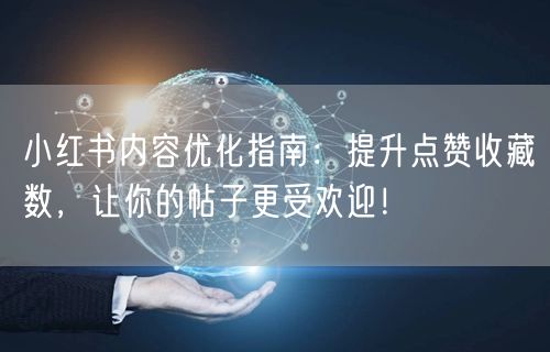 小红书内容优化指南：提升点赞收藏数，让你的帖子更受欢迎！