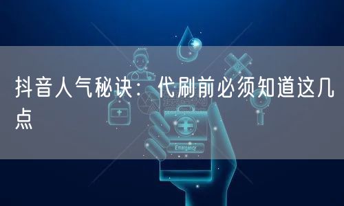 抖音人气秘诀：代刷前必须知道这几点