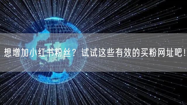 想增加小红书粉丝？试试这些有效的买粉网址吧！