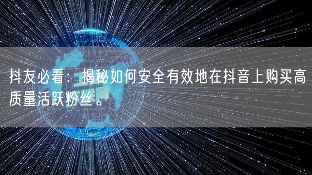 抖友必看：揭秘如何安全有效地在抖音上购买高质量活跃粉丝。