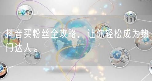 抖音买粉丝全攻略，让你轻松成为热门达人。