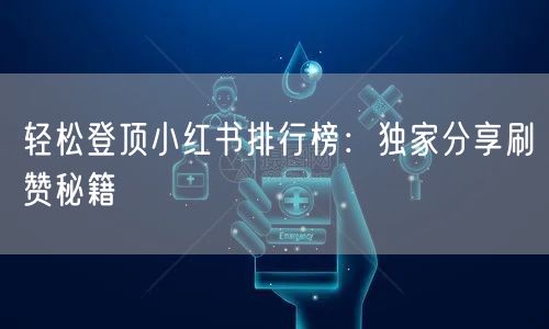 轻松登顶小红书排行榜：独家分享刷赞秘籍