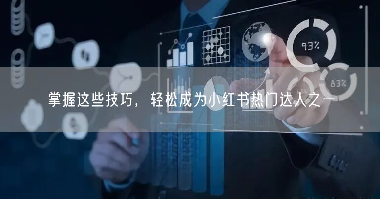掌握这些技巧，轻松成为小红书热门达人之一