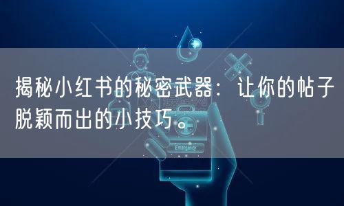 揭秘小红书的秘密武器：让你的帖子脱颖而出的小技巧。