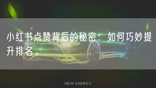 小红书点赞背后的秘密：如何巧妙提升排名。