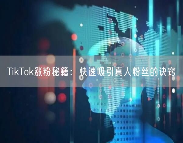 TikTok涨粉秘籍：快速吸引真人粉丝的诀窍
