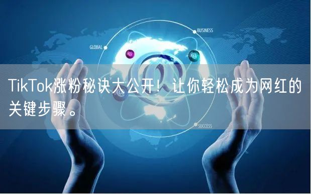 TikTok涨粉秘诀大公开！让你轻松成为网红的关键步骤。