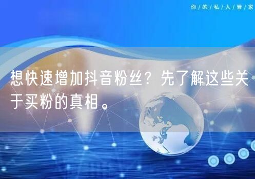 想快速增加抖音粉丝？先了解这些关于买粉的真相。