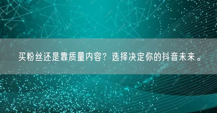买粉丝还是靠质量内容？选择决定你的抖音未来。